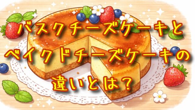 バスクチーズケーキとベイクドチーズケーキの違いとは？