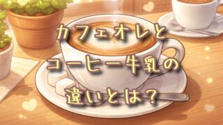 カフェオレとコーヒー牛乳の違いとは？