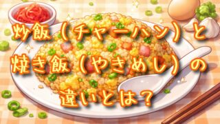 チャーハンと焼き飯の違いとは？