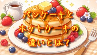 ホットケーキとパンケーキの違いとは？