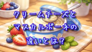 クリームチーズとマスカルポーネの違いとは？