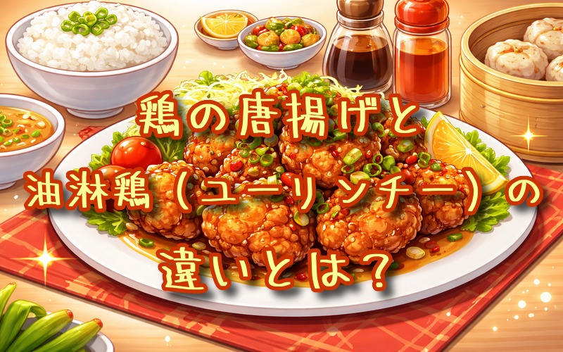 鶏の唐揚げと油淋鶏の違いとは？