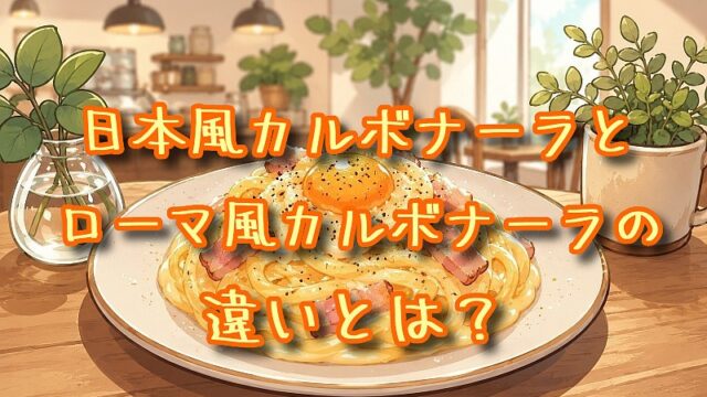 日本風カルボナーラとローマ風カルボナーラの違いとは？