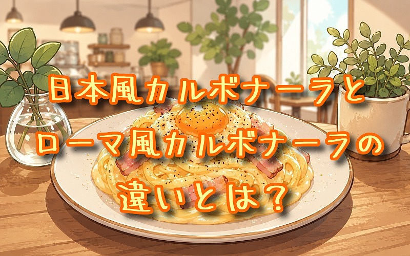 日本風カルボナーラとローマ風カルボナーラの違いとは？