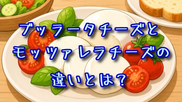 ブッラータチーズとモッツァレラチーズの違いとは？