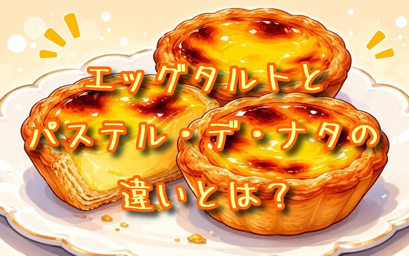エッグタルトとパステル・デ・ナタの違いとは？