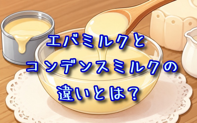 エバミルクとコンデンスミルクの違いとは？