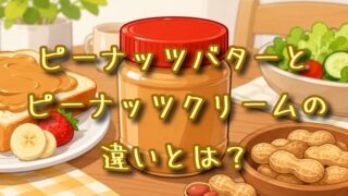 ピーナッツバターとピーナッツクリームの違いとは？