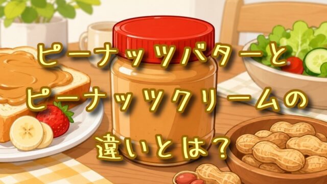 ピーナッツバターとピーナッツクリームの違いとは？
