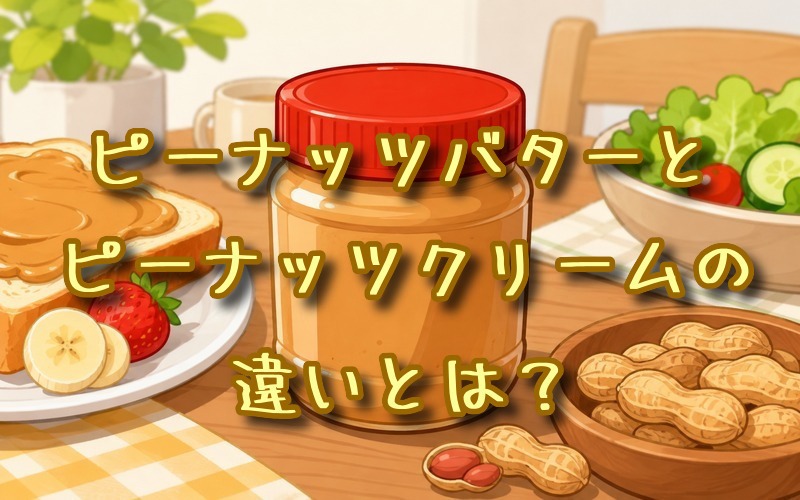 ピーナッツバターとピーナッツクリームの違いとは？