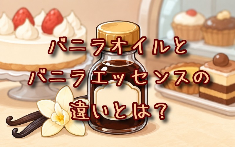 バニラオイルとバニラエッセンスの違いとは？