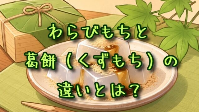 わらびもちと葛餅（くずもち）の違いとは？