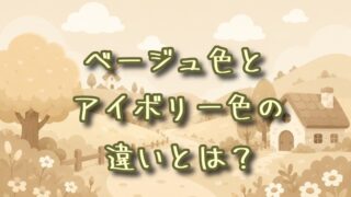 ベージュ色とアイボリー色の違いとは？