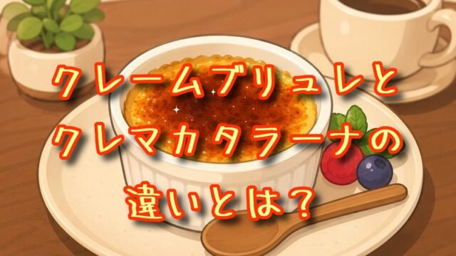 クレームブリュレとクレマカタラーナの違いとは？