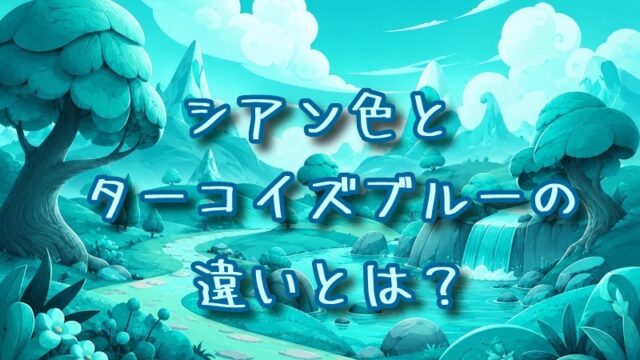 シアン色とターコイズブルーの違いとは？