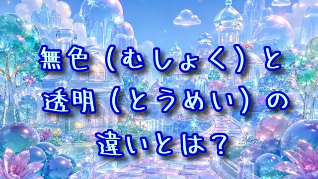 無色と透明の違いとは？