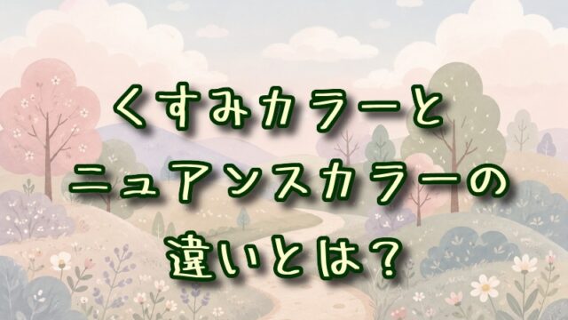くすみカラーとニュアンスカラーの違いとは？