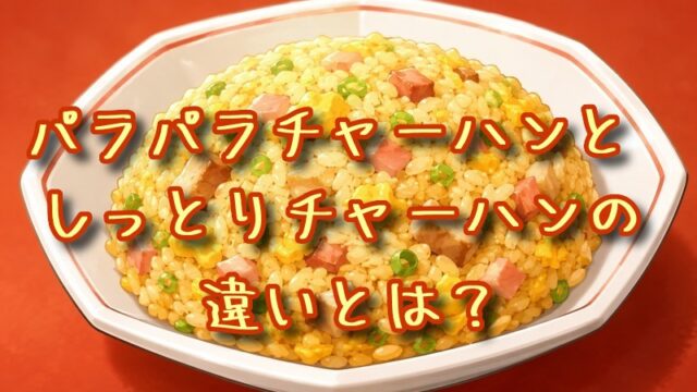 パラパラチャーハンとしっとりチャーハンの違いとは？