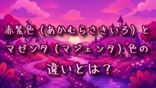 赤紫色とマゼンタ色の違いとは？