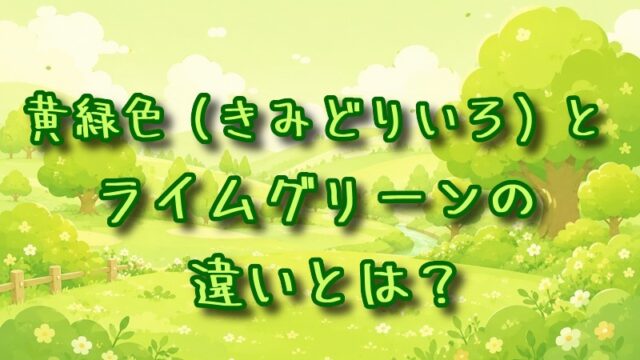 黄緑色とライムグリーンの違いとは？