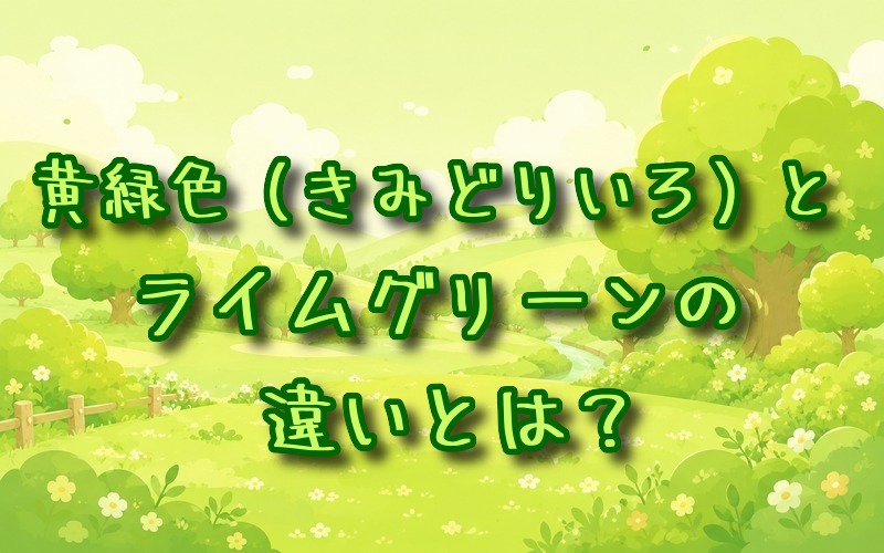 黄緑色とライムグリーンの違いとは？