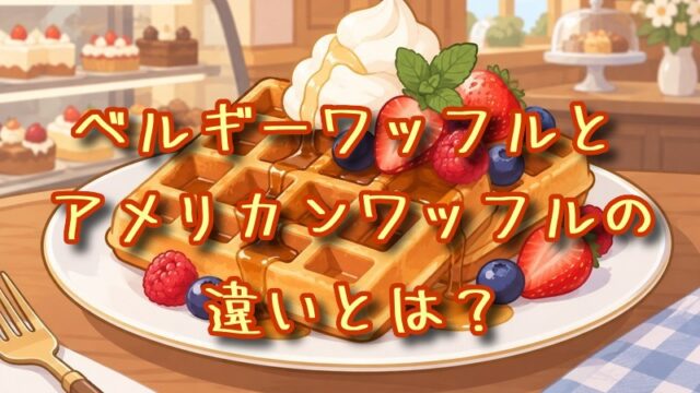 ベルギーワッフルとアメリカンワッフルの違いとは？