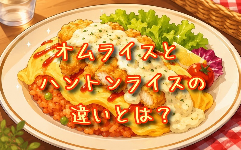 オムライスとハントンライスの違いとは？